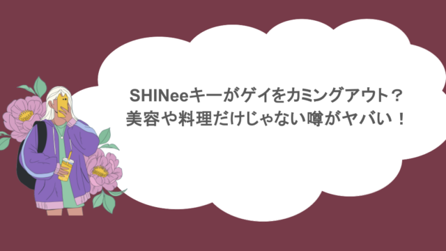 SHINeeキーがゲイをカミングアウト？美容や料理だけじゃない噂がヤバい！