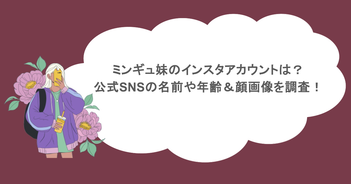 ミンギュ妹のインスタアカウントは？公式SNSの名前や年齢＆顔画像を調査！