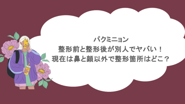 パクミニョン整形前と整形後が別人でヤバい！現在は鼻と顔以外で整形箇所はどこ？