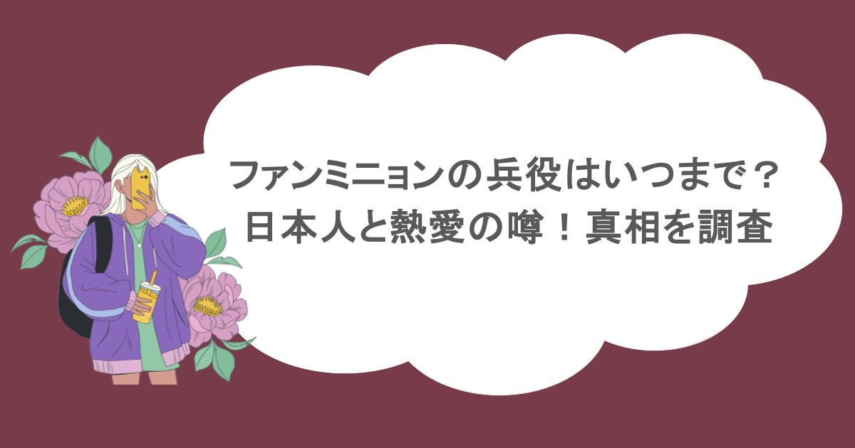 ファンミニョンの兵役はいつまで？日本人と熱愛の噂！真相を調査