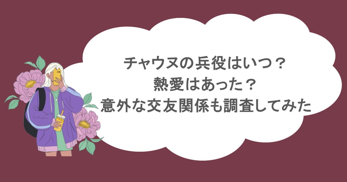 チャウヌの兵役はいつ？熱愛はあった？意外な交友関係も調査してみた