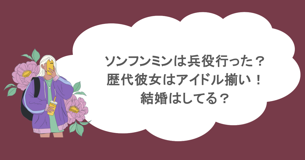 ソンフンミンは兵役行った？歴代彼女はアイドル揃い！結婚はしてる？