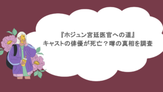『ホジュン宮廷医官への道』キャストの俳優が死亡？噂の真相を調査