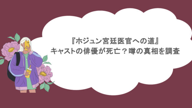 『ホジュン宮廷医官への道』キャストの俳優が死亡？噂の真相を調査