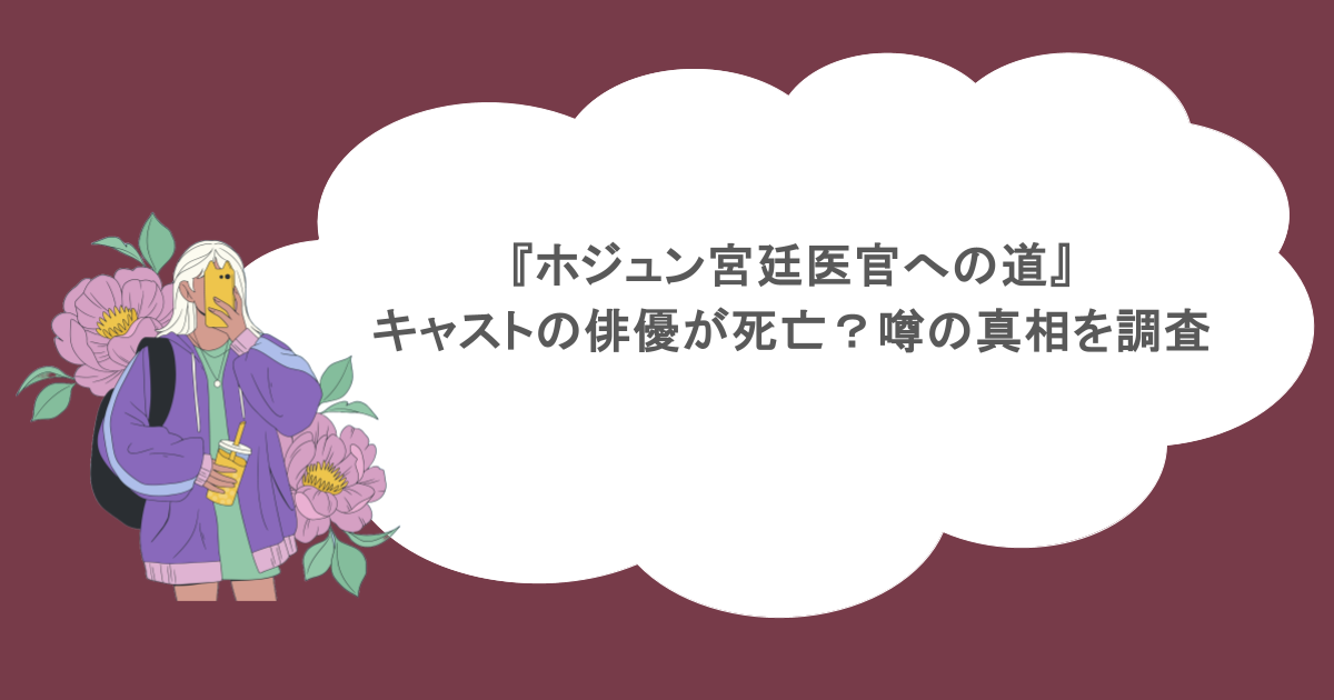 『ホジュン宮廷医官への道』キャストの俳優が死亡？噂の真相を調査
