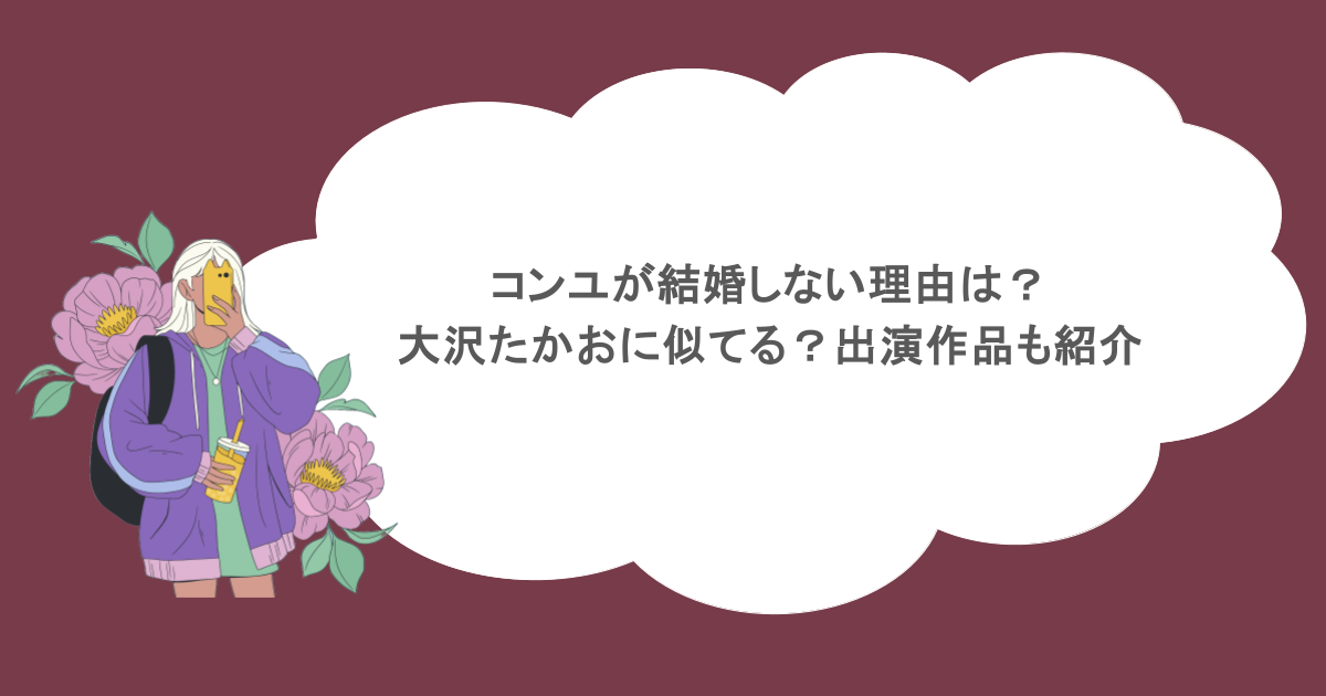 コンユが結婚しない理由は?大沢たかおに似てる?出演作品も紹介