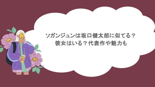 ソガンジュンは坂口健太郎に似てる？彼女はいる？代表作や魅力も