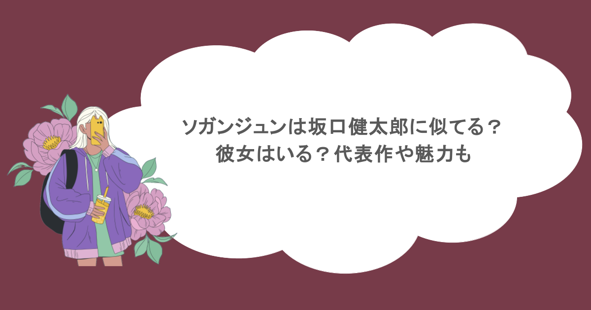 ソガンジュンは坂口健太郎に似てる？彼女はいる？代表作や魅力も