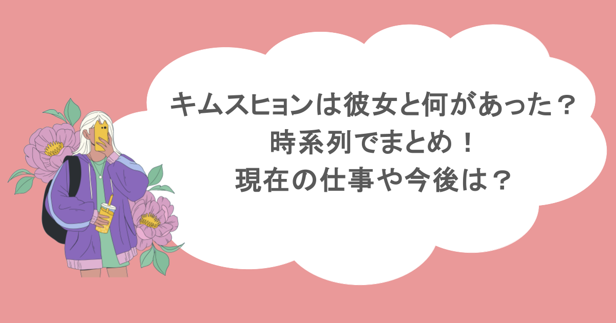 キムスヒョンは彼女と何があった？時系列でまとめ！現在の仕事や今後は？