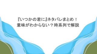 『いつかの君に』ネタバレまとめ！意味がわからない？時系列で解説