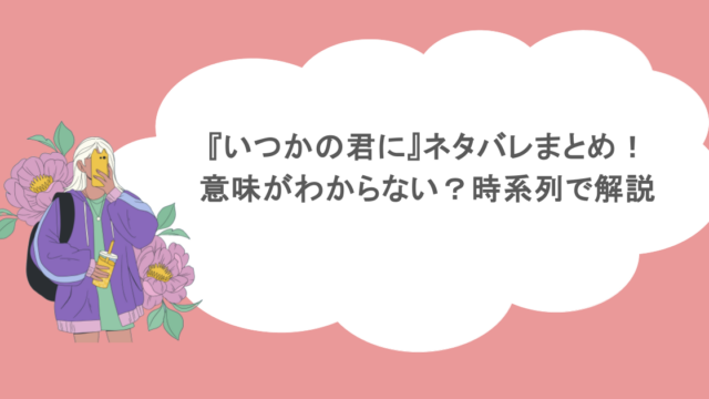 『いつかの君に』ネタバレまとめ！意味がわからない？時系列で解説