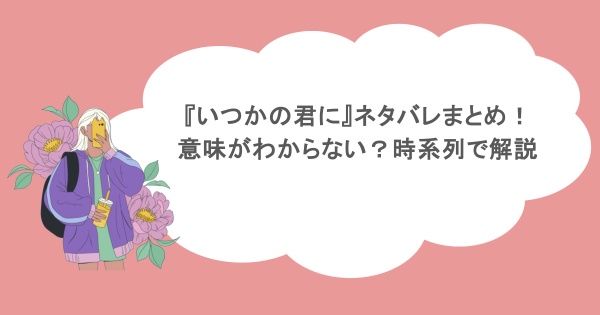 『いつかの君に』ネタバレまとめ！意味がわからない？時系列で解説