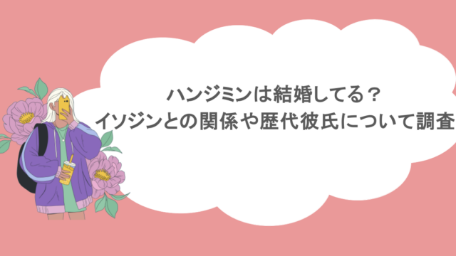 ハンジミンは結婚してる？イソジンとの関係や歴代彼氏について調査