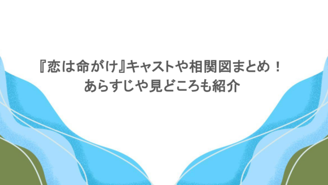 『恋は命がけ』キャストや相関図まとめ！あらすじや見どころも紹介