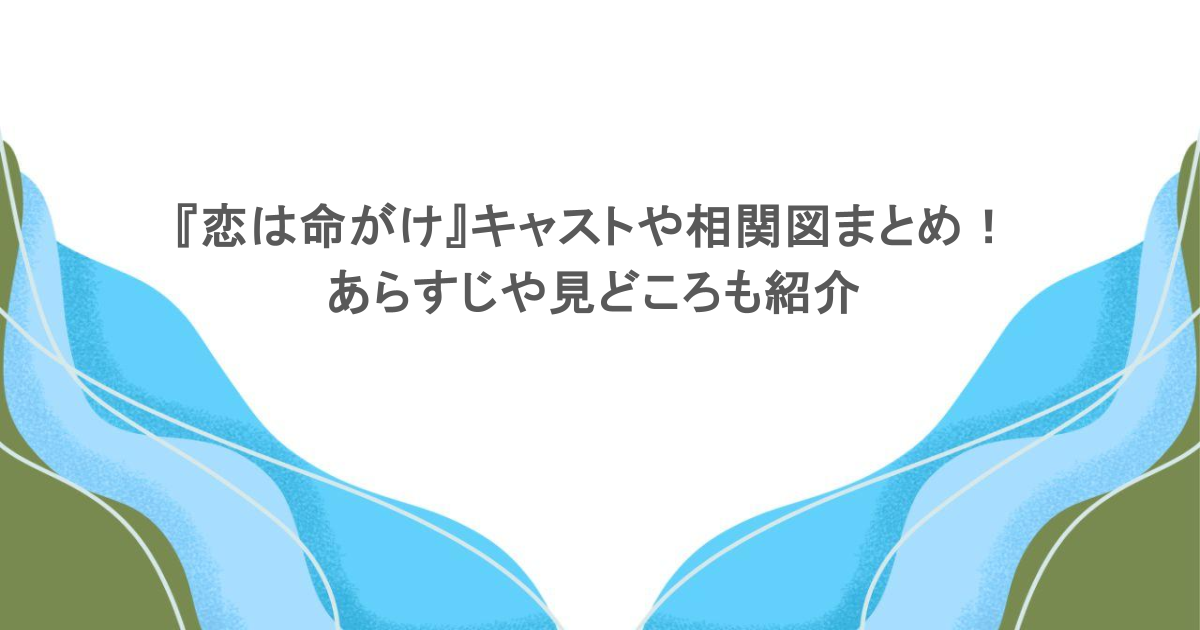 『恋は命がけ』キャストや相関図まとめ！あらすじや見どころも紹介